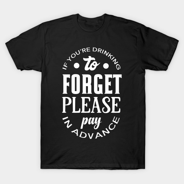 If You're Drinking to Forget Please Pay in Advance T-Shirt by DANPUBLIC